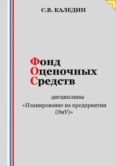Обложка книги «Фонд оценочных средств дисциплины «Планирование на предприятии (ЭиУ)»» — Сергей Каледин