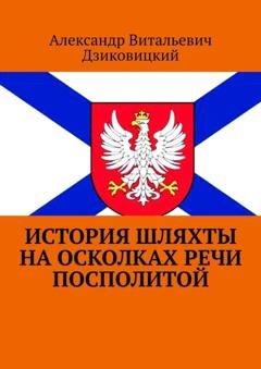 Обложка книги «История шляхты на осколках Речи Посполитой» — Александр Витальевич Дзиковицкий