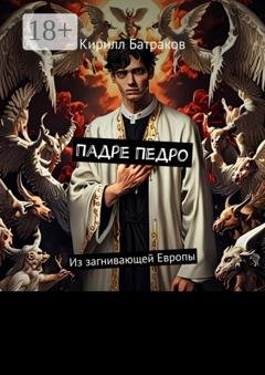 Обложка книги «Падре Педро. Из загнивающей Европы» — Кирилл Батраков