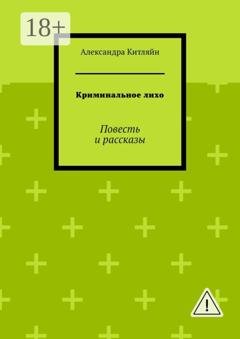 Обложка книги «Криминальное лихо. Повесть и рассказы» — Александра Китляйн