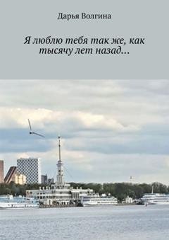 Обложка книги «Я люблю тебя так же, как тысячу лет назад…» — Дарья Волгина