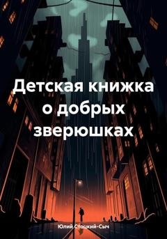 Обложка книги «Детская книжка о добрых зверюшках» — Юлий Юрьевич Стоцкий-Сыч