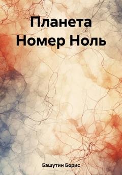 Обложка книги «Планета Номер Ноль» — Борис Башутин