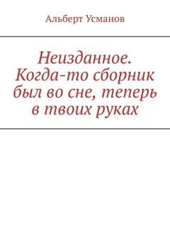 Обложка книги «Неизданное. Когда-то сборник был во сне, теперь в твоих руках» — Альберт Усманов