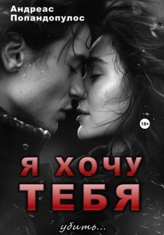Обложка книги «Я ХОЧУ ТЕБЯ убить…» — Андреас Попандопулос