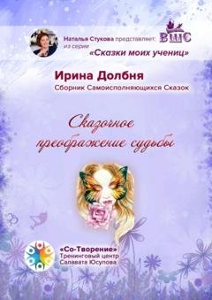 Обложка книги «Сказочное преображение судьбы. Сборник Самоисполняющихся Сказок» — Ирина Анатольевна Долбня