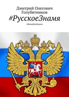 Обложка книги «#РусскоеЗнамя. #ЖивиКакНужно» — Дмитрий Олегович Голубятников