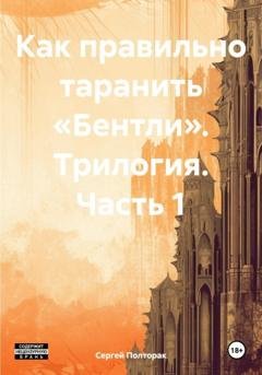 Обложка книги «Как правильно таранить «Бентли». Трилогия. Часть 1» — Сергей Николаевич Полторак