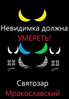 Обложка книги «Невидимка должна умереть» — Святозар Мракославский
