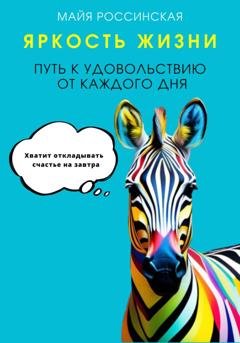 Обложка книги «Яркость жизни. Путь к удовольствию от каждого дня. Хватит откладывать счастье на завтра» — Майя Россинская