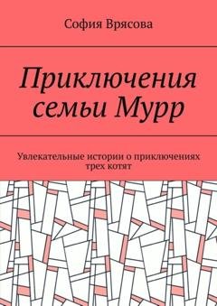 Обложка книги «Приключения семьи Мурр. Увлекательные истории о приключениях трех котят» — София Врясова