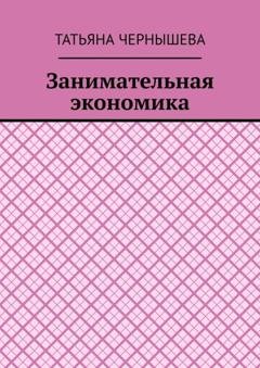 Обложка книги «Занимательная экономика» — Татьяна Чернышева