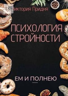Обложка книги «Психология стройности. Ем и полнею» — Виктория Придня