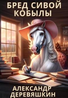 Обложка книги «Бред сивой кобылы» — Александр Деревяшкин