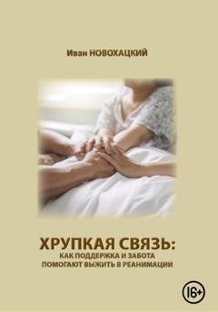 Обложка книги «Хрупкая связь: как поддержка и забота помогают выжить в реанимации» — Иван Викторович Новохацкий