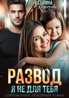 Обложка книги «Развод. Я не для тебя» — Катерина Коротеева