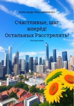 Обложка книги «Счастливые, шаг вперёд! Остальных расстрелять!» — Александр Мирошниченко
