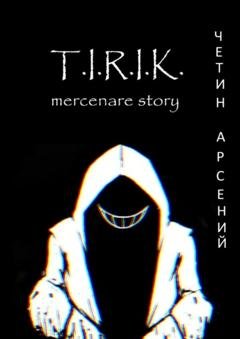 Обложка книги «T.I.R.I.K.: mercenare story» — Арсений Александрович Четин