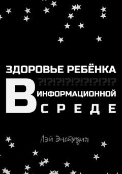 Обложка книги «Здоровье ребенка в информационной среде» — Лэй Энстазия
