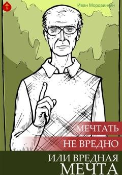 Обложка книги «Мечтать не вредно или вредная мечта» — Иван Александрович Мордвинкин