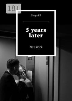 Обложка книги «5 years later. He’s back» — Tanya Efi