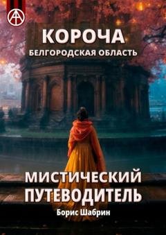 Обложка книги «Короча. Белгородская область. Мистический путеводитель» — Борис Шабрин