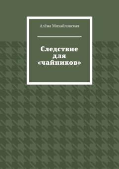 Обложка книги «Следствие для «чайников»» — Алёна Михайловская