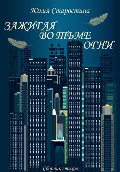 Обложка книги «Зажигая во тьме огни. Сборник стихов» — Юлия Валерьевна Старостина