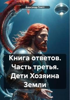 Обложка книги «Книга ответов. Часть третья. Дети Хозяина Земли» — Александр Плетт