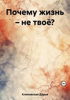 Обложка книги «Почему жизнь – не твоё?» — Дарья Клиновская