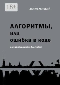 Обложка книги «Денис Ленский. Алгоритмы, или Ошибка в коде. Концептуальная фантазия» — Денис Ленский