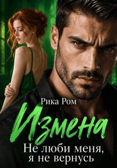 Обложка книги «Измена. Не люби меня, я не вернусь» — Рика Ром