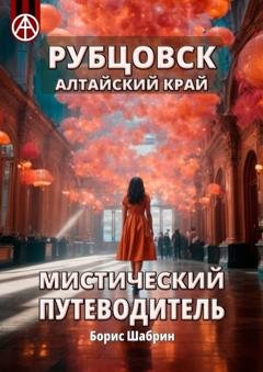 Обложка книги «Рубцовск. Алтайский край. Мистический путеводитель» — Борис Шабрин