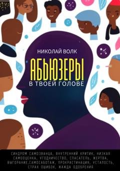 Обложка книги «Абьюзеры в твоей голове. Синдром самозванца, внутренний критик, низкая самооценка, угодничество, спасатель, жертва, выгорание, самосаботаж, прокрастинация, усталость, страх ошибок, жажда одобрения» — Николай Волк