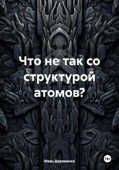Обложка книги «Что не так со структурой атомов?» — Иван Деревянко