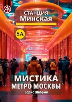 Обложка книги «Станция Минская 8А. Мистика метро Москвы» — Борис Шабрин