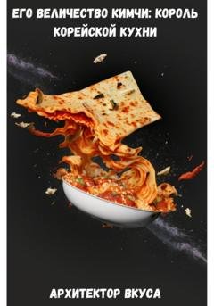 Обложка книги «Его Величество Кимчи: король корейской кухни» — Архитектор Вкуса