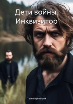Обложка книги «Дети войны. Инквизитор» — Тюнин Николаевич Григорий