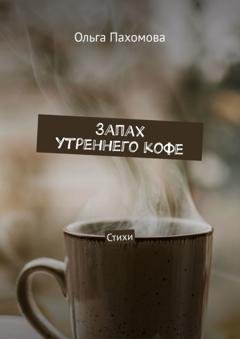 Обложка книги «Запах утреннего кофе. Стихи» — Ольга Пахомова