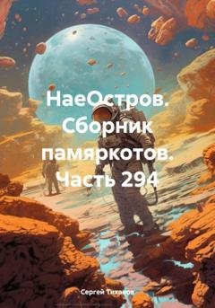 Обложка книги «НаеОстров. Сборник памяркотов. Часть 294» — Сергей Ефимович Тиханов