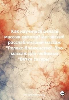 Обложка книги «Как научиться делать массаж самому? Йоговский расслабляющий массаж «Релакс-блаженство». Эро массаж для любимых «Ветка сакуры»» — Натали Любимова