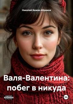 Обложка книги «Валя-Валентина: побег в никуда» — Николай Максимович Бажов-Абрамов