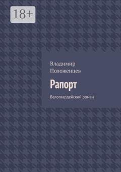 Обложка книги «Рапорт. Белогвардейский роман» — Владимир Положенцев