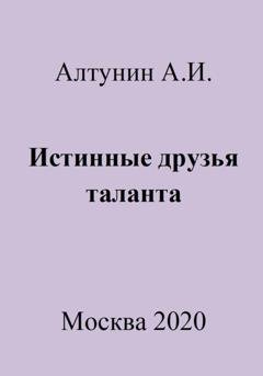 Обложка книги «Истинные друзья таланта» — Александр Иванович Алтунин