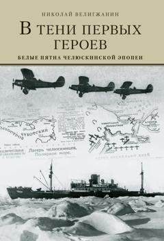 Обложка книги «В тени первых Героев. Белые пятна челюскинской эпопеи» — Николай Велигжанин