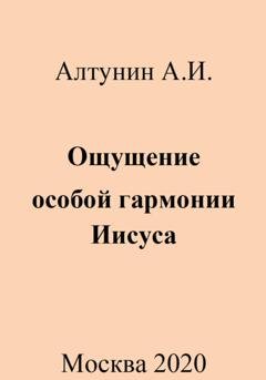 Обложка книги «Ощущение особой гармонии Иисуса» — Александр Иванович Алтунин
