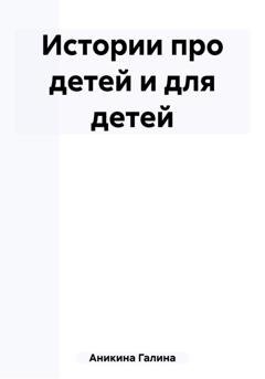 Обложка книги «Истории про детей и для детей» — Галина Алексеевна Аникина