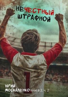 Обложка книги «Нечестный штрафной. Книга вторая. Часть вторая» — Юрий Москаленко