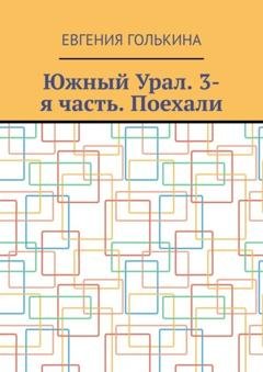 Обложка книги «Южный Урал. 3-я часть. Поехали» — Евгения Голькина