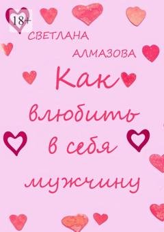 Обложка книги «Как влюбить в себя мужчину» — Светлана Алмазова